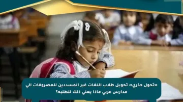 «تحول جذري» تحويل طلاب اللغات غير المسددين للمصروفات إلى مدارس عربي ماذا يعني ذلك للطلبة؟